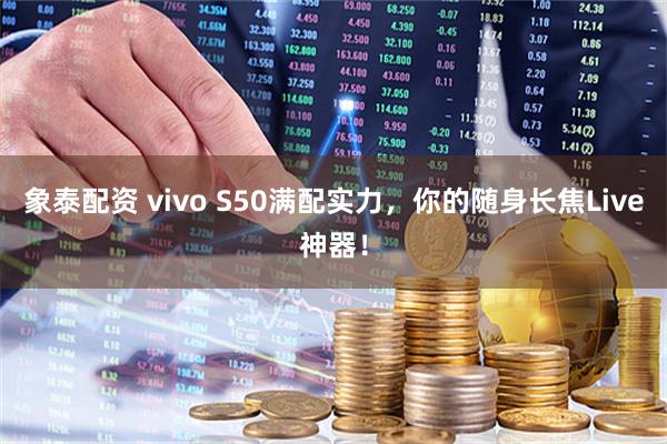 象泰配资 vivo S50满配实力，你的随身长焦Live神器！