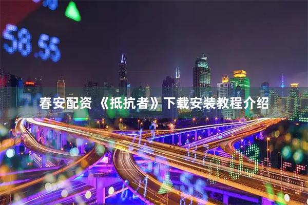 春安配资 《抵抗者》下载安装教程介绍