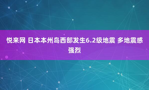 悦来网 日本本州岛西部发生6.2级地震 多地震感强烈