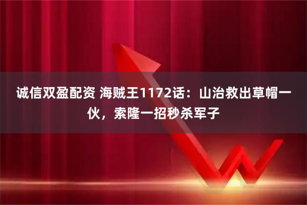 诚信双盈配资 海贼王1172话：山治救出草帽一伙，索隆一招秒杀军子